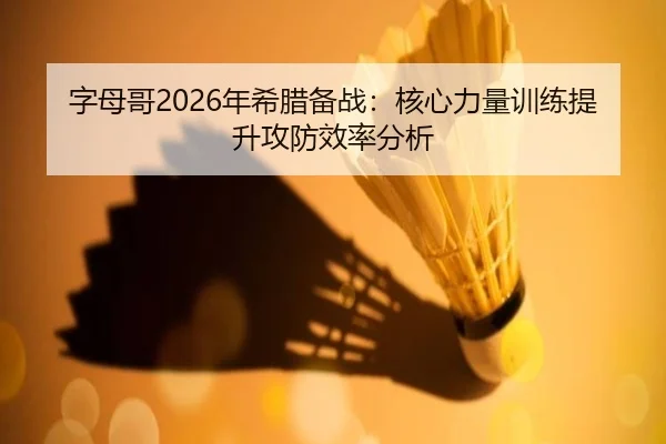 字母哥2026年希腊备战：核心力量训练提升攻防效率分析
